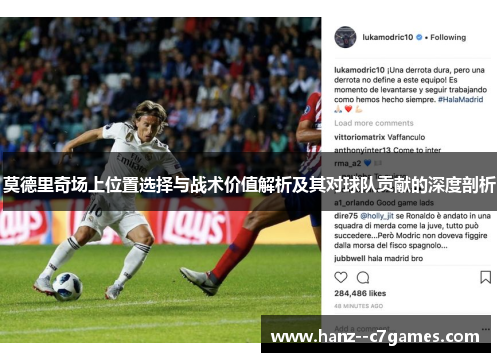 莫德里奇场上位置选择与战术价值解析及其对球队贡献的深度剖析 莫德里奇场上位置选择与战术价值解析及其对球队贡献的深度剖析