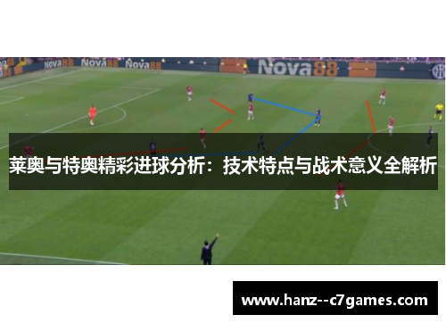 莱奥与特奥精彩进球分析：技术特点与战术意义全解析