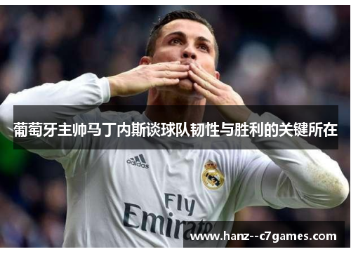 葡萄牙主帅马丁内斯谈球队韧性与胜利的关键所在 葡萄牙主帅马丁内斯谈球队韧性与胜利的关键所在