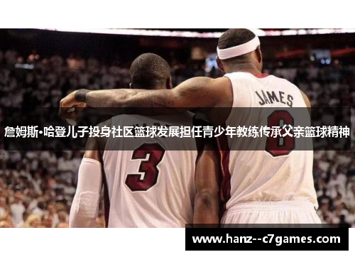 詹姆斯·哈登儿子投身社区篮球发展担任青少年教练传承父亲篮球精神