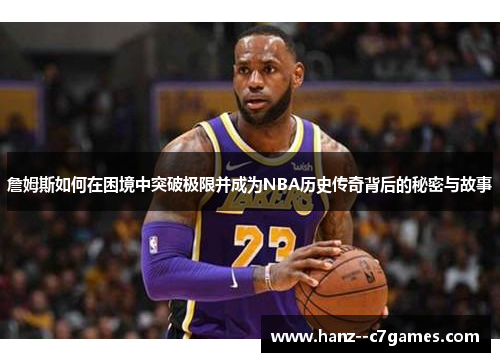 詹姆斯如何在困境中突破极限并成为NBA历史传奇背后的秘密与故事