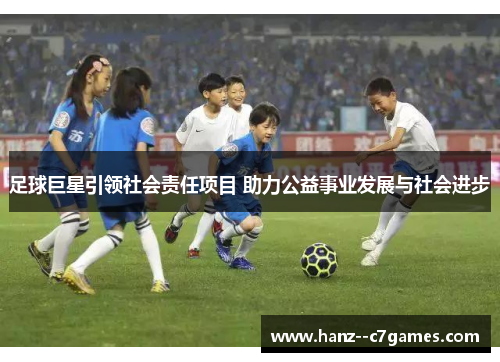 足球巨星引领社会责任项目 助力公益事业发展与社会进步