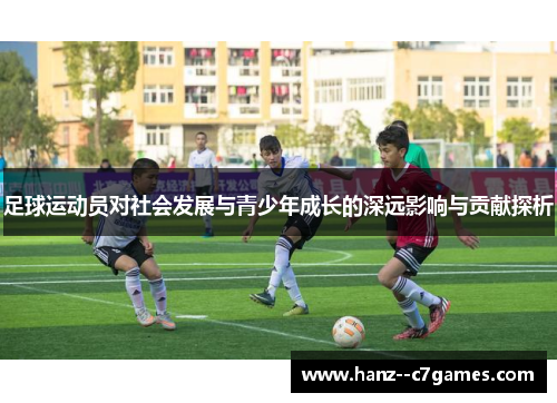 足球运动员对社会发展与青少年成长的深远影响与贡献探析 足球运动员对社会发展与青少年成长的深远影响与贡献探析
