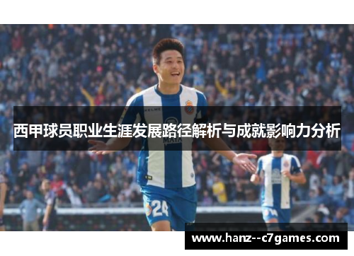 西甲球员职业生涯发展路径解析与成就影响力分析 西甲球员职业生涯发展路径解析与成就影响力分析