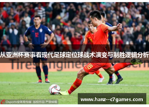 从亚洲杯赛事看现代足球定位球战术演变与制胜逻辑分析 从亚洲杯赛事看现代足球定位球战术演变与制胜逻辑分析
