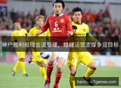 神户胜利船现金流管理，稳健运营支撑争冠目标
