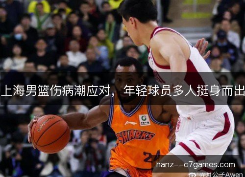 上海男篮伤病潮应对，年轻球员多人挺身而出