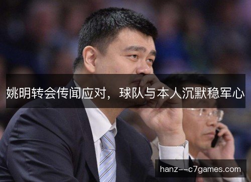 姚明转会传闻应对，球队与本人沉默稳军心